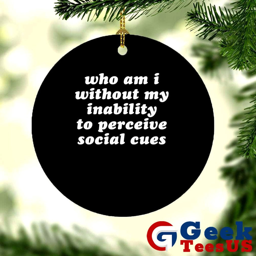 Who am I without my inability to perceive social cues shirt