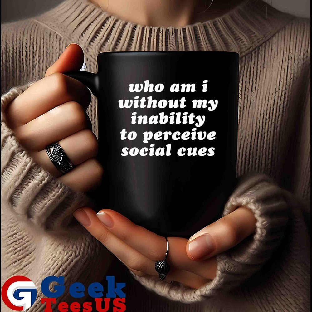 Who am I without my inability to perceive social cues shirt