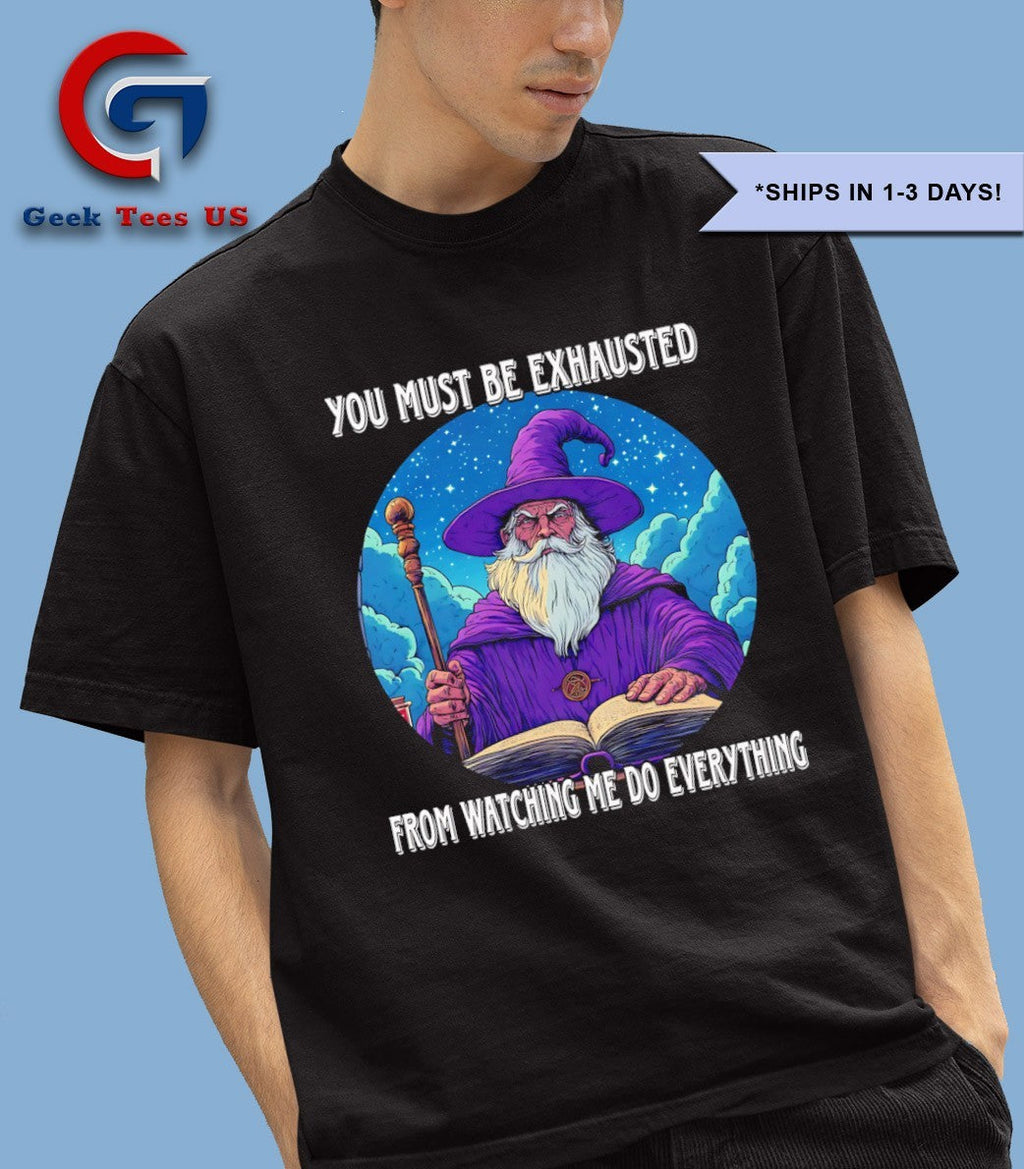 Wizard you must be exhausted from watching me do everything shirt