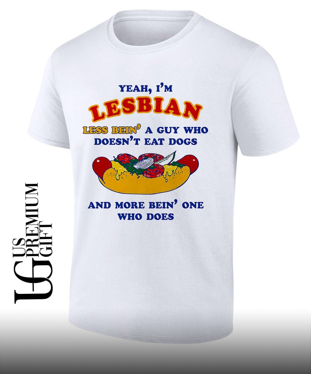 Yeah I’m lesbian less bein’ a guy who doesn’t eat dogs and more bein’ one who does shirt