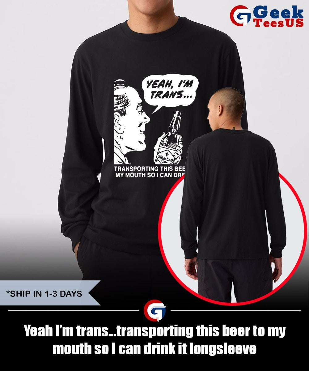 Yeah I’m trans…transporting this beer to my mouth so I can drink it shirt