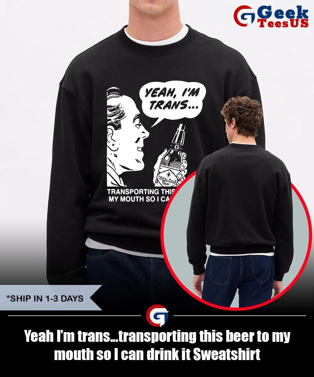 Yeah I’m trans…transporting this beer to my mouth so I can drink it shirt