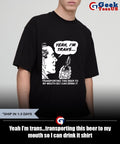 Yeah I’m trans…transporting this beer to my mouth so I can drink it shirt