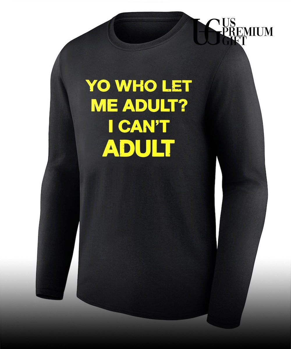 Yo who let me adult I can’t adult shirt