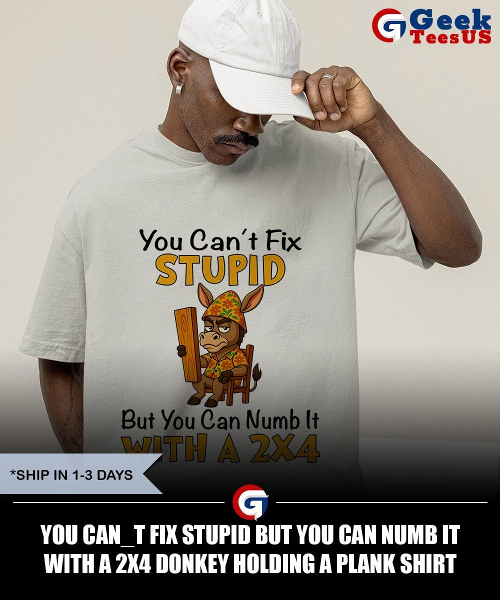 You Can_t Fix Stupid But You Can Numb It with a 2×4 Donkey Holding a Plank shirt