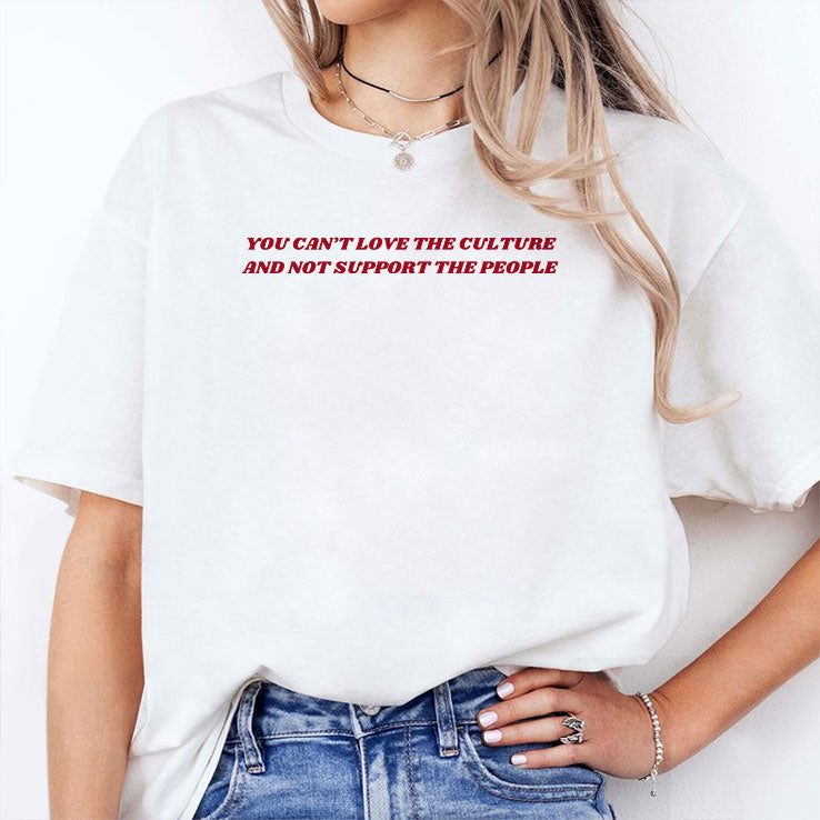 You Can’t Love The Culture And Not Support The People Shirt