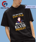 You are never too old to listen to Elvis Presley shirt