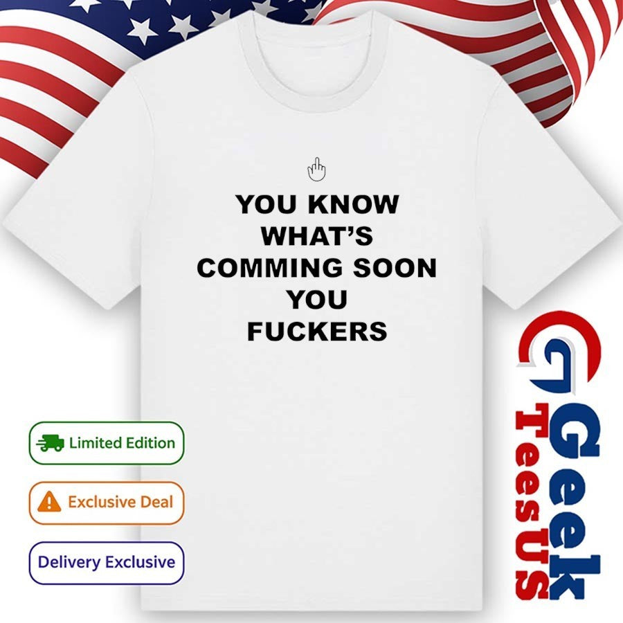 You know what’s coming soon you fuckers shirt