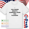 You know what’s coming soon you fuckers shirt