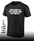 Your body is 70 percent water and I’m thirsty T-shirt