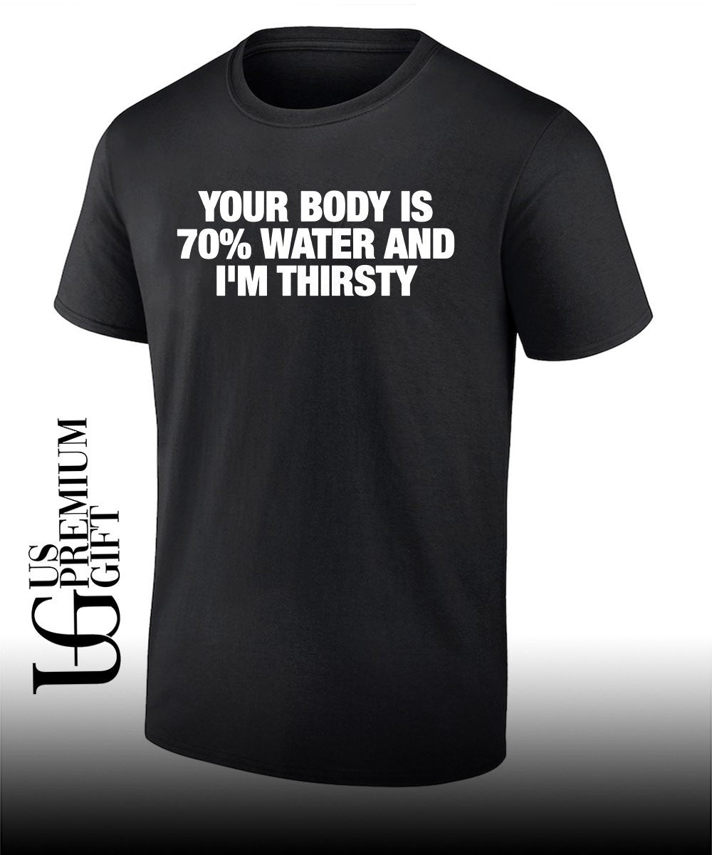 Your body is 70 percent water and I’m thirsty T-shirt