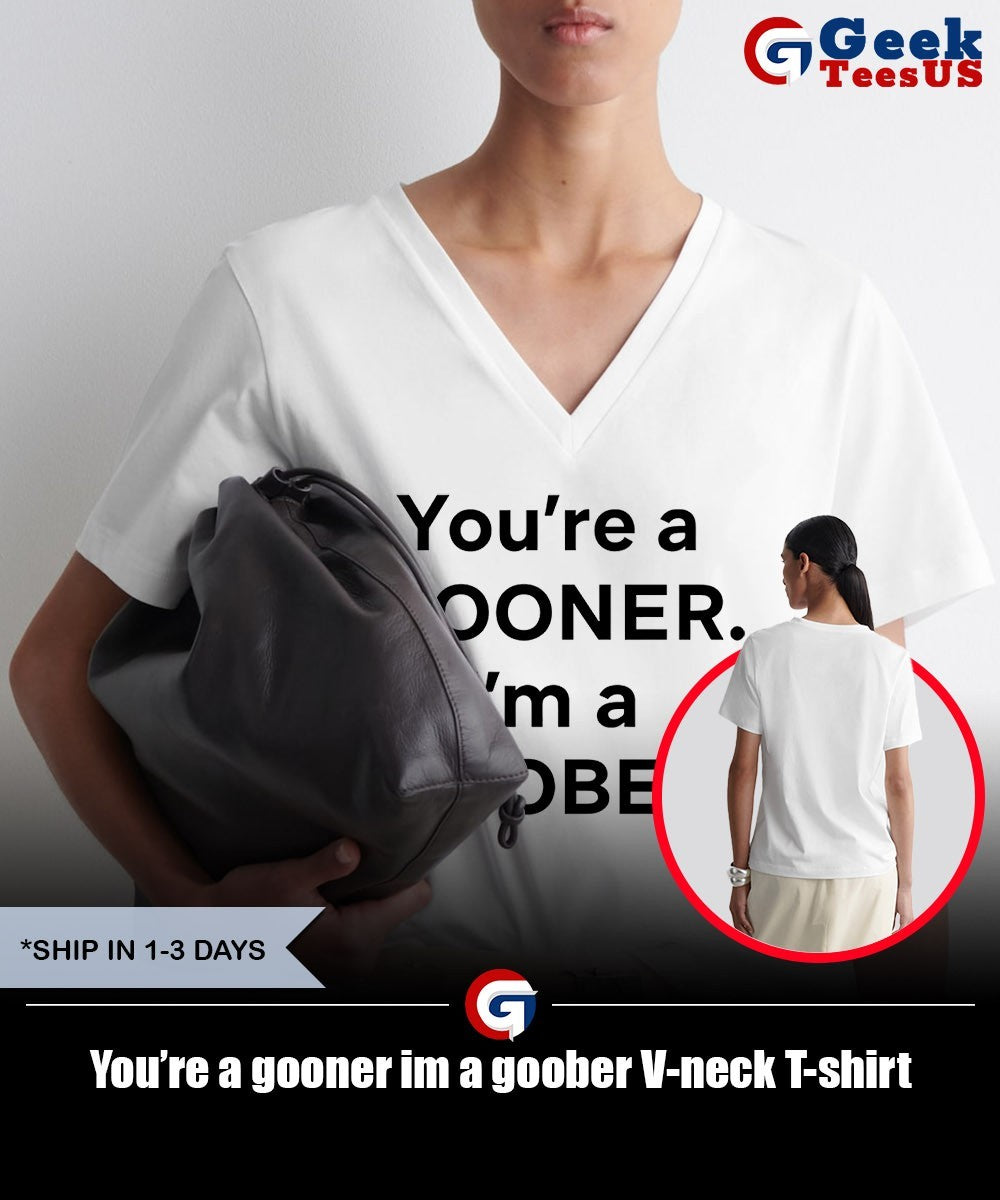 You’re a gooner im a goober shirt