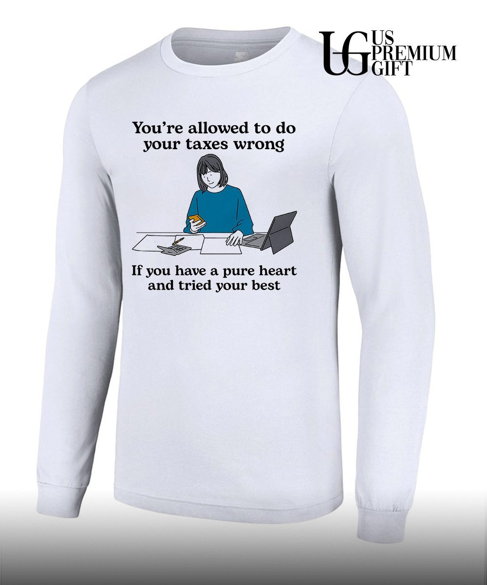 You’re allowed to do your Taxes wrong if you have a pure heart and tried your best shirt