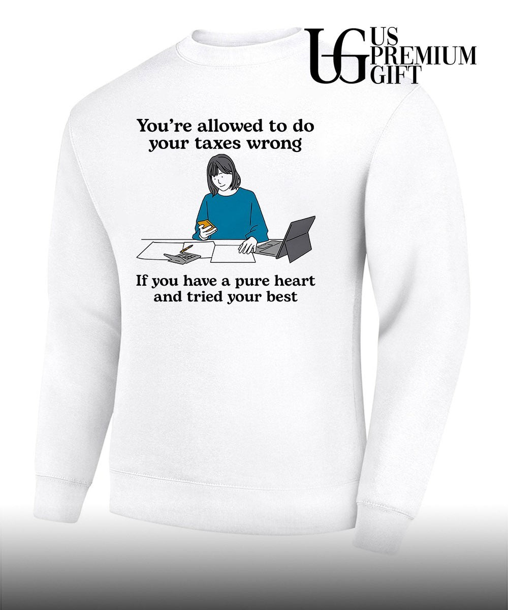 You’re allowed to do your Taxes wrong if you have a pure heart and tried your best shirt