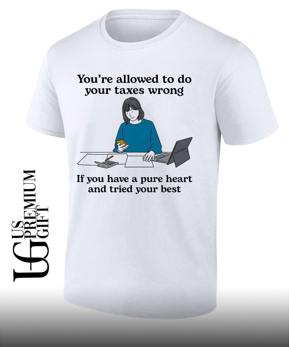 You’re allowed to do your Taxes wrong if you have a pure heart and tried your best shirt