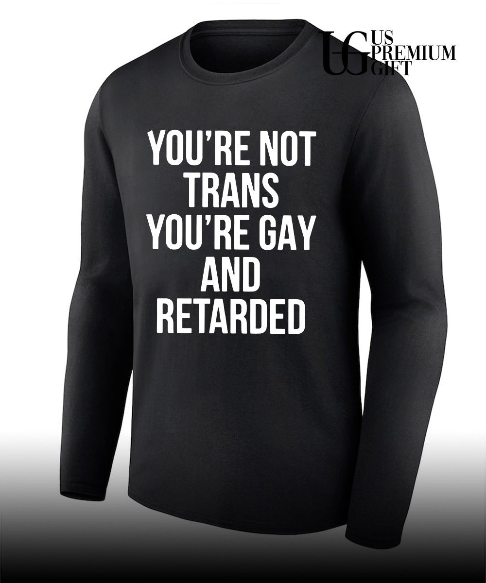 You’re not trans you’re gay and retarded shirt