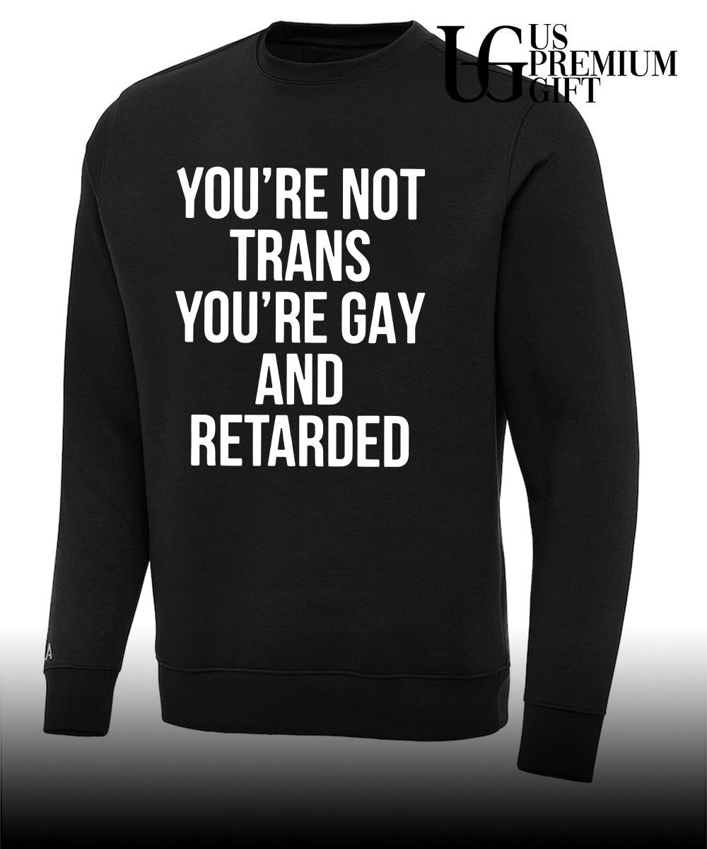 You’re not trans you’re gay and retarded shirt