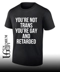 You’re not trans you’re gay and retarded shirt
