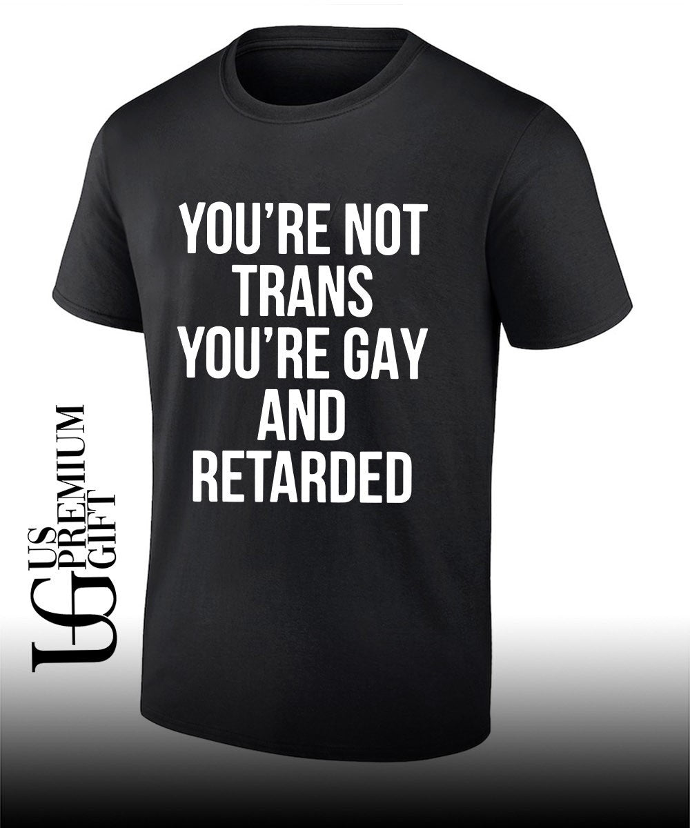 You’re not trans you’re gay and retarded shirt