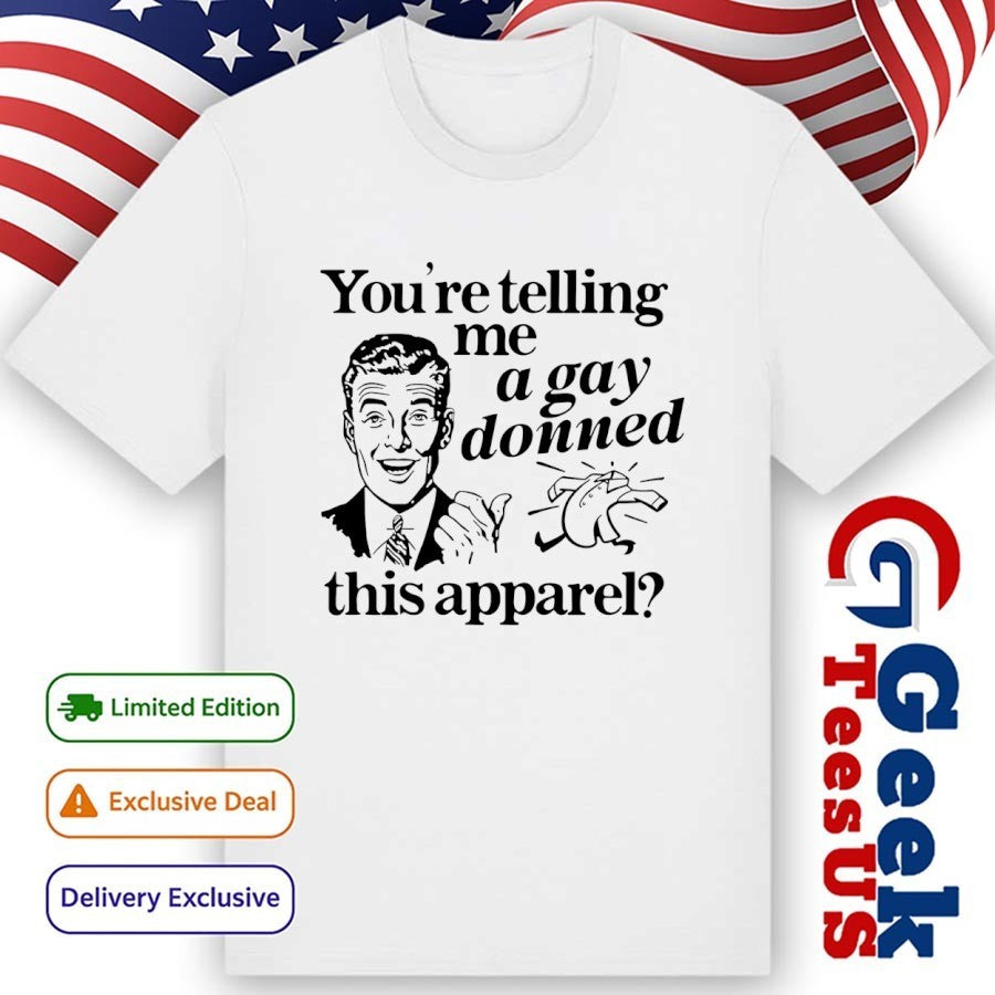 You’re telling me a Gay donned this apparel shirt