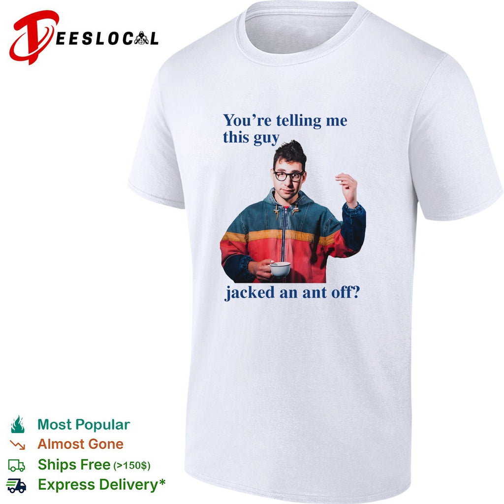 You’re telling me this guy jacked an ant off shirt
