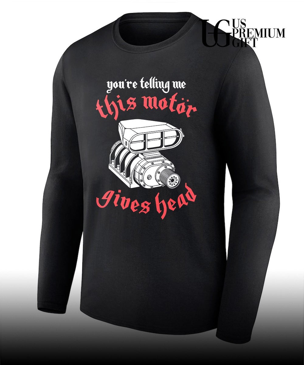 You’re telling me this motor gives head shirt