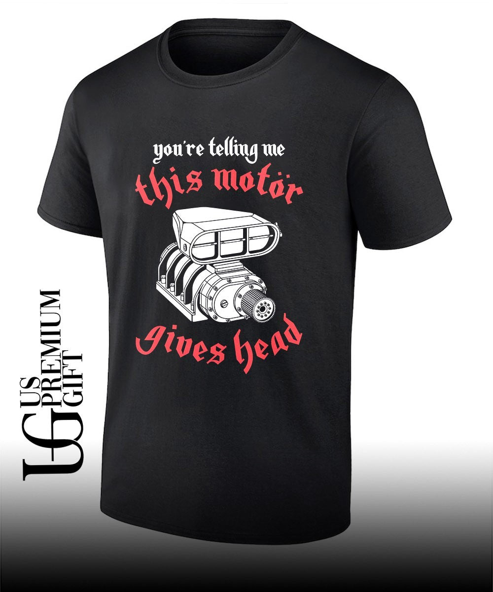You’re telling me this motor gives head shirt
