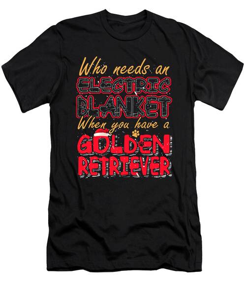 Christmas Golden Retriever Who Needs An Electric Blanket When You Have A Golden Retriever T-Shirt