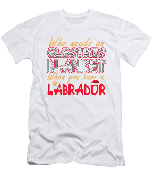 Christmas Labrador Who Needs An Electric Blanket When You Have A Labrador T-Shirt