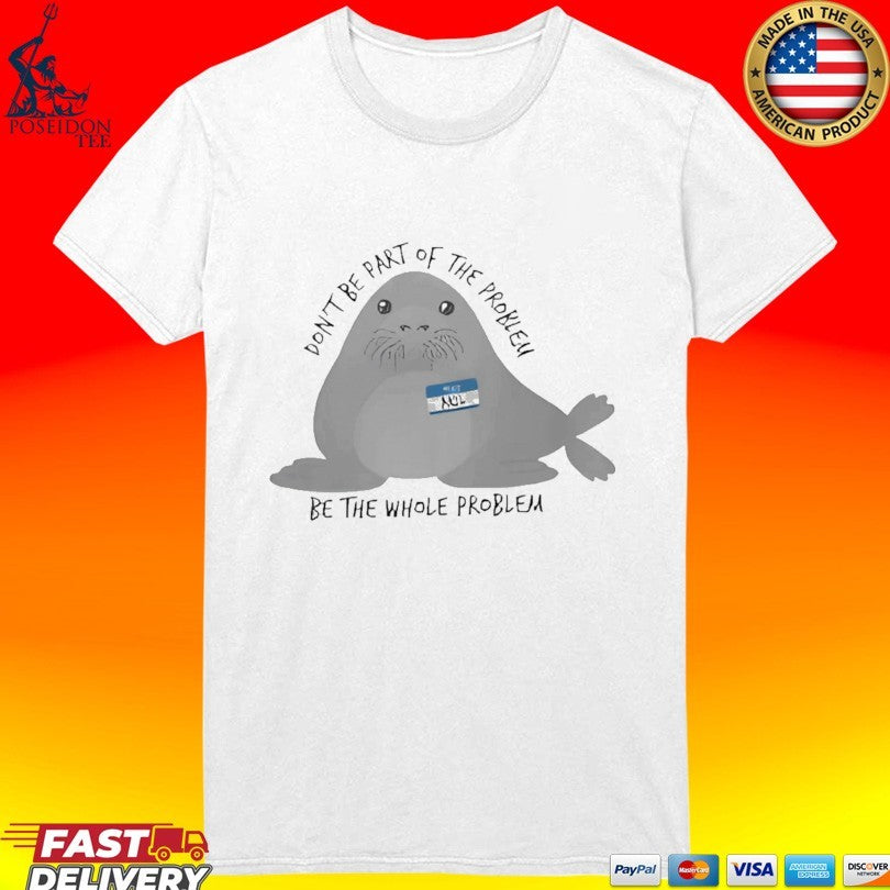 Don’t Be The Whole Problem Cute Seal T-shirt