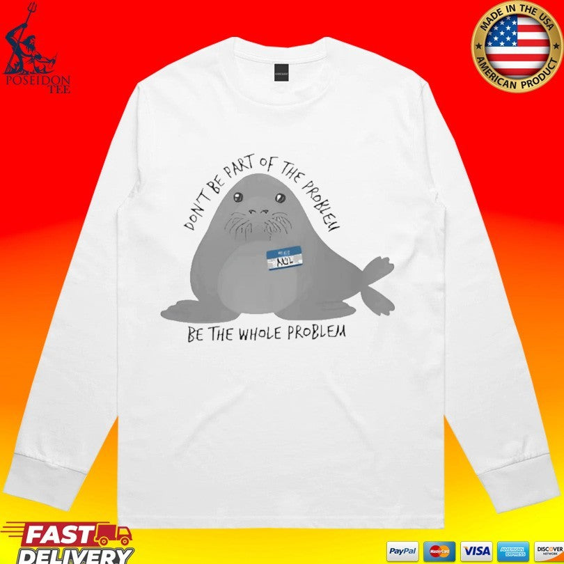 Don’t Be The Whole Problem Cute Seal T-shirt