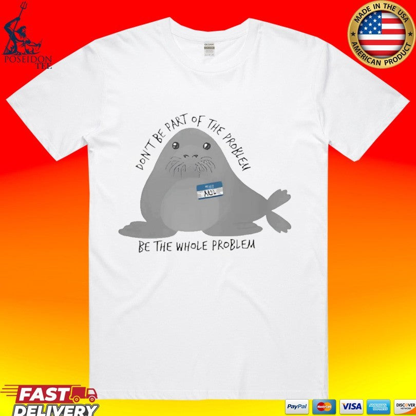 Don’t Be The Whole Problem Cute Seal T-shirt