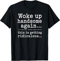 Woke Handsome Again Sarcastic Saying Unisex T-shirt, Sweatshirt, Hoodie (1)