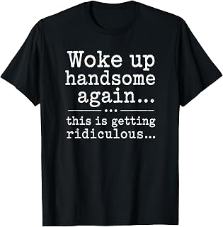 Woke Handsome Again Sarcastic Saying Unisex T-shirt, Sweatshirt, Hoodie (1)