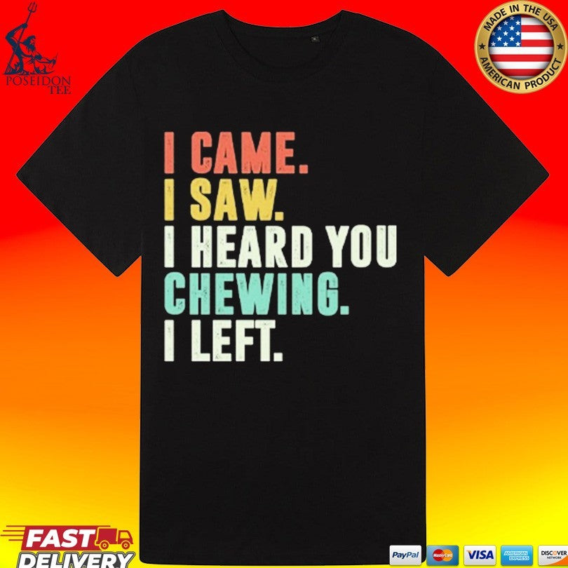 I Came I Saw I Heard You Chewing I Left T-shirt