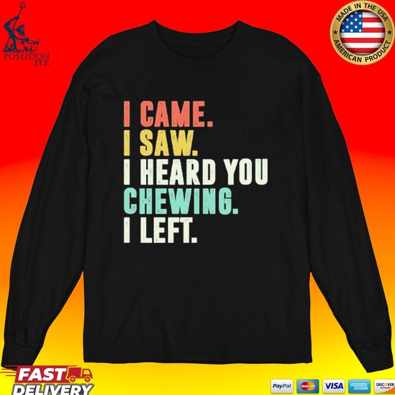 I Came I Saw I Heard You Chewing I Left T-shirt