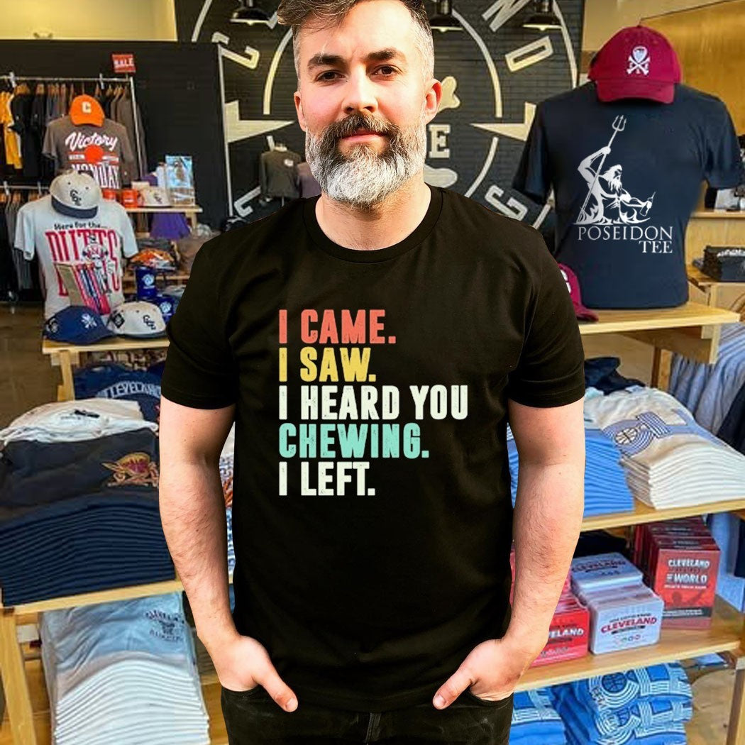 I Came I Saw I Heard You Chewing I Left T-shirt