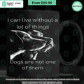 I Can Live Without A Lot Of Things Dogs are Not One of Them Mug