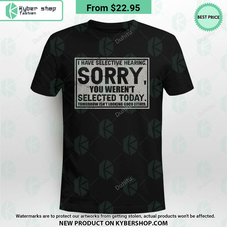 I Have Selective Hearing Sorry You Weren’t Selected Today T Shirt