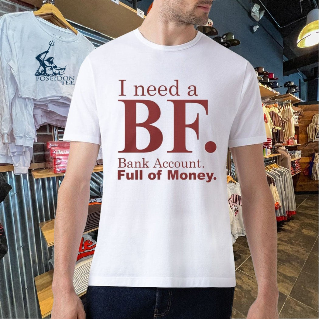 I Need A Bf Bank Account Full Of Money T-shirt