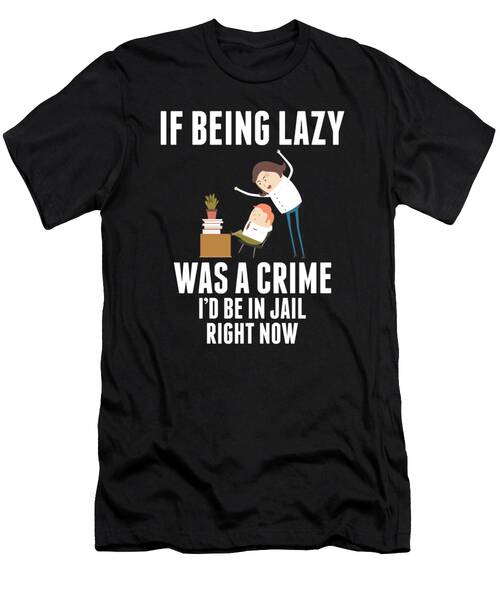 If Being Lazy Was A Crime Id Be In Jail Right Now 2 T-Shirt