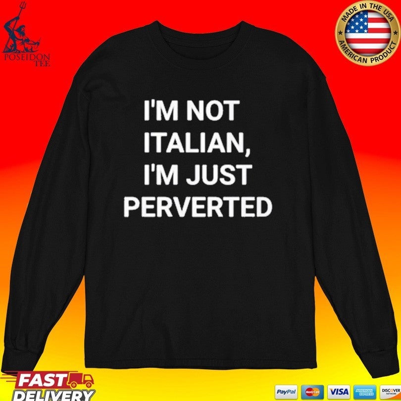 I’m Not Italian I’m Just Perverted T-shirt