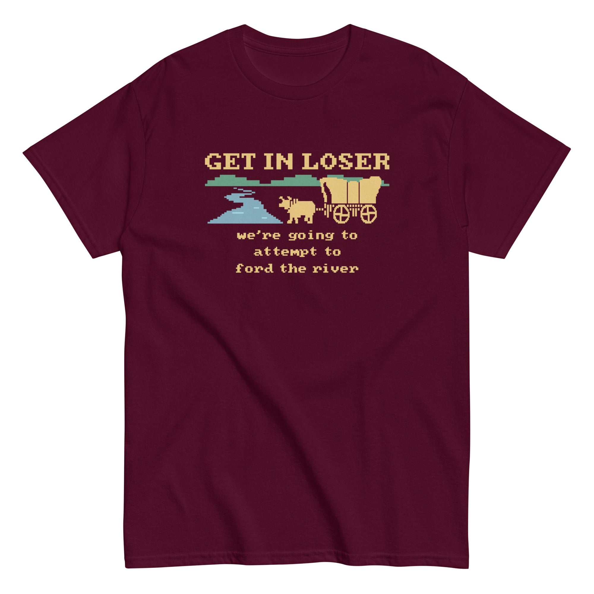 Get In Loser We're Going To Attempt To Ford The River Men's Classic Tee