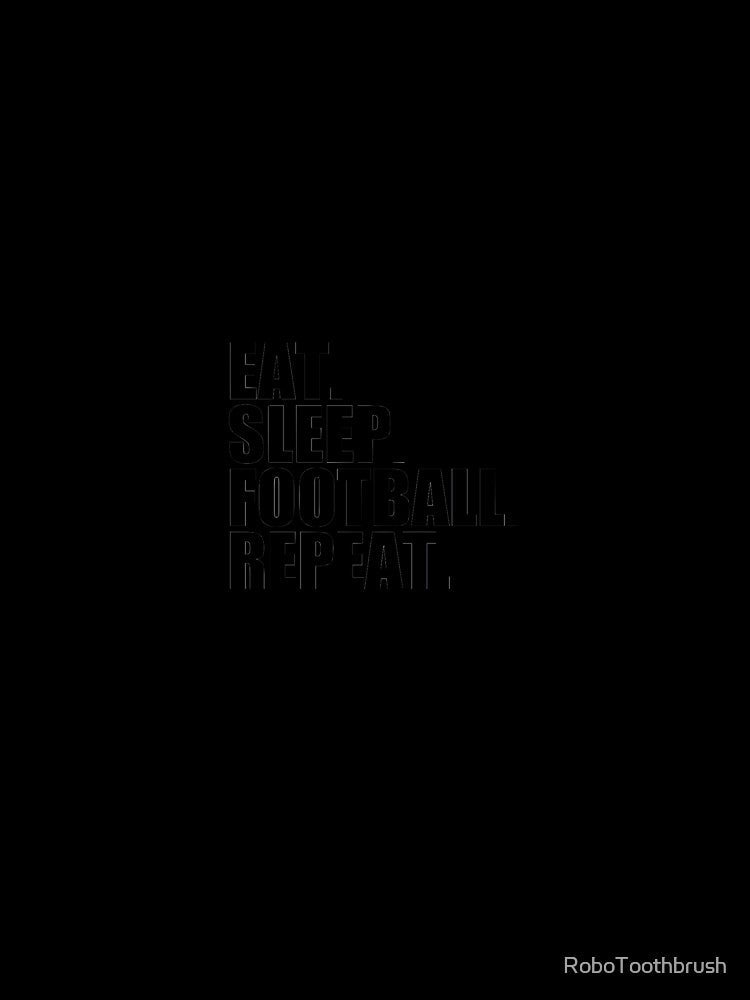 Eat Sleep Football Repeat by RoboToothbrush