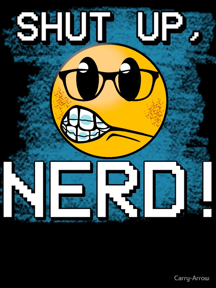 Shut up, Nerd! by Carry-Arrow