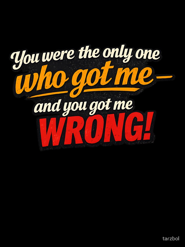 You Were the Only One Who Got Me – You Got Me Wrong Quote Design by tarzbol