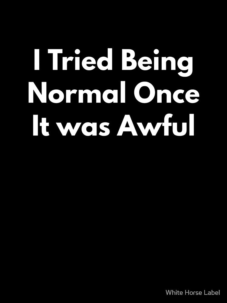 I Tried Being Normal Once It Was Awful by White Horse Label