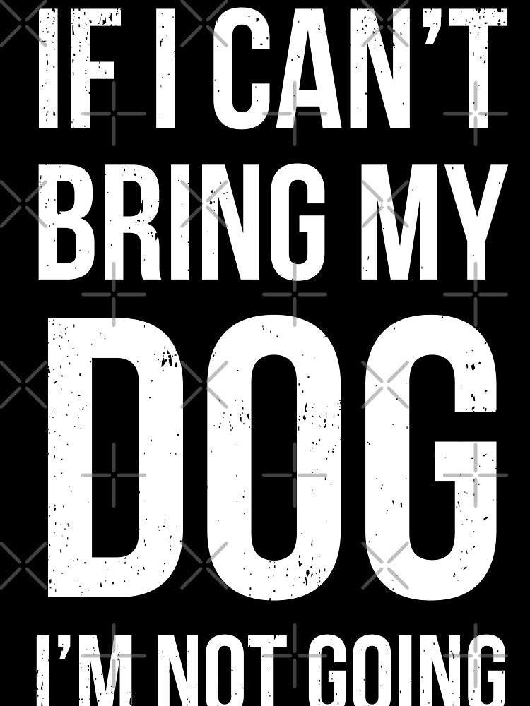If I Can't Bring My Dog I'm Not Going by ip7s