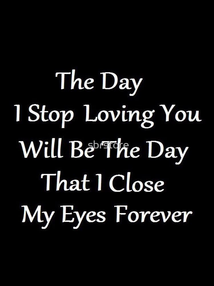 the day i stop loving you will be the day that i close my eyes forever by sbrstore