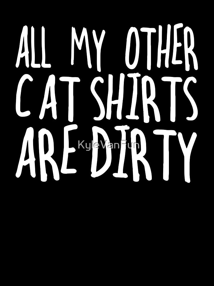 All my other cat shirts are dirty by KyleVanFun